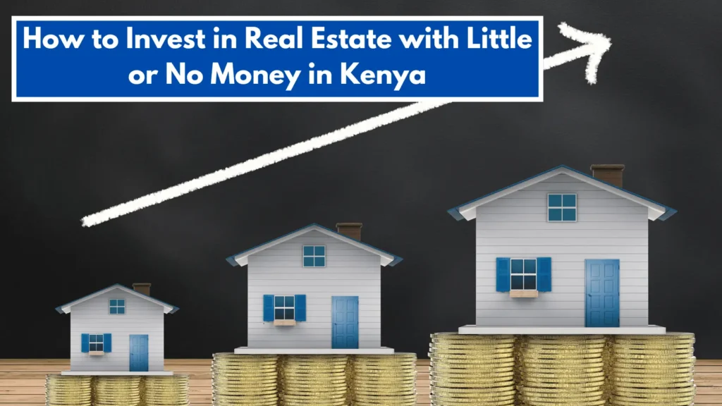 How to Invest in Real Estate with Little or No Money in Kenya